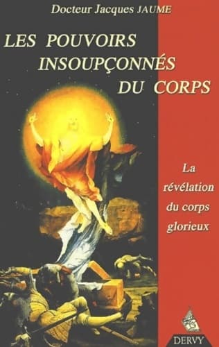 Les pouvoirs insoupçonnés du corps. : La révélation du corps glorieux - Jacques Jaume