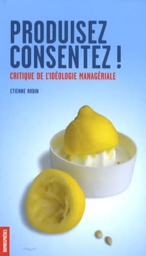 Produisez consentez ! : Critique de l'idéologie managériale - Etienne Rodin
